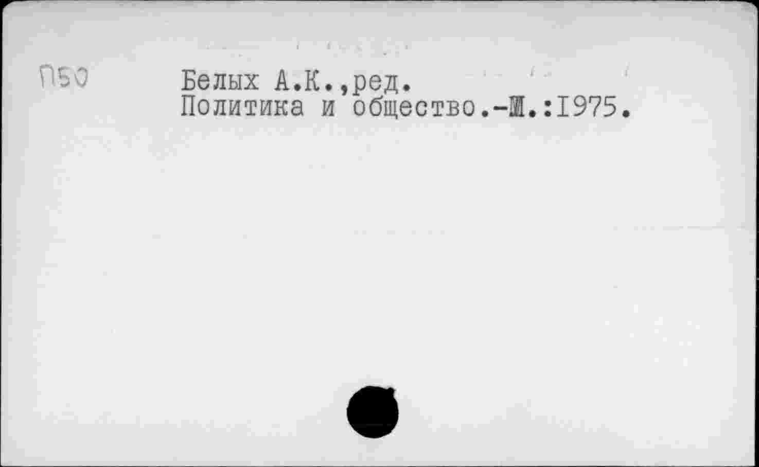 ﻿ОБО
Белых А.К.,ред.
Политика и общество.-®.:1975.